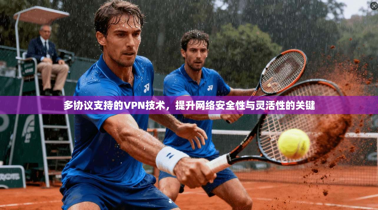 多协议支持的VPN技术，提升网络安全性与灵活性的关键