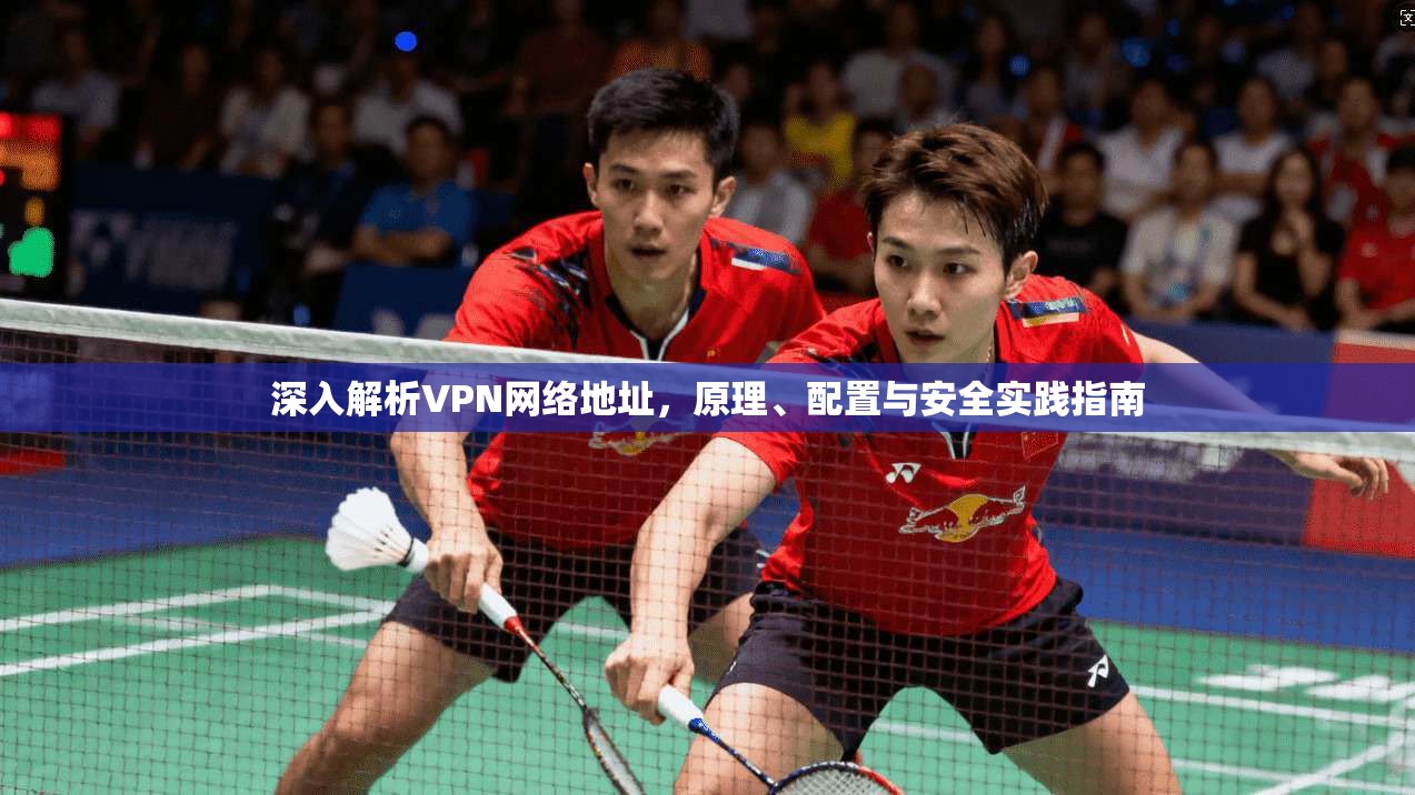 深入解析VPN网络地址,原理、配置与安全实践指南 深入解析VPN网络地址,原理、配置与安全实践指南