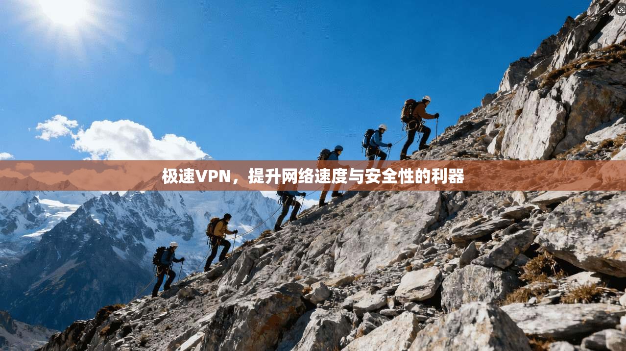 极速VPN,提升网络速度与安全性的利器 极速VPN,提升网络速度与安全性的利器