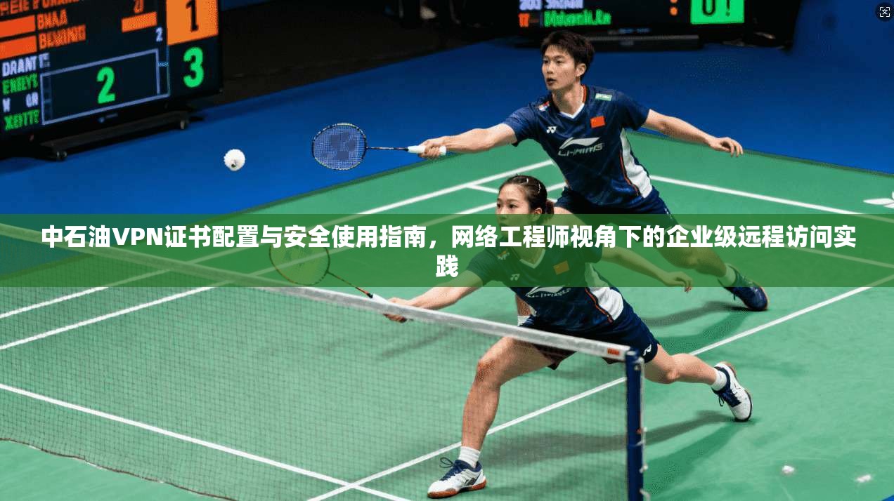 中石油VPN证书配置与安全使用指南,网络工程师视角下的企业级远程访问实践 中石油VPN证书配置与安全使用指南,网络工程师视角下的企业级远程访问实践