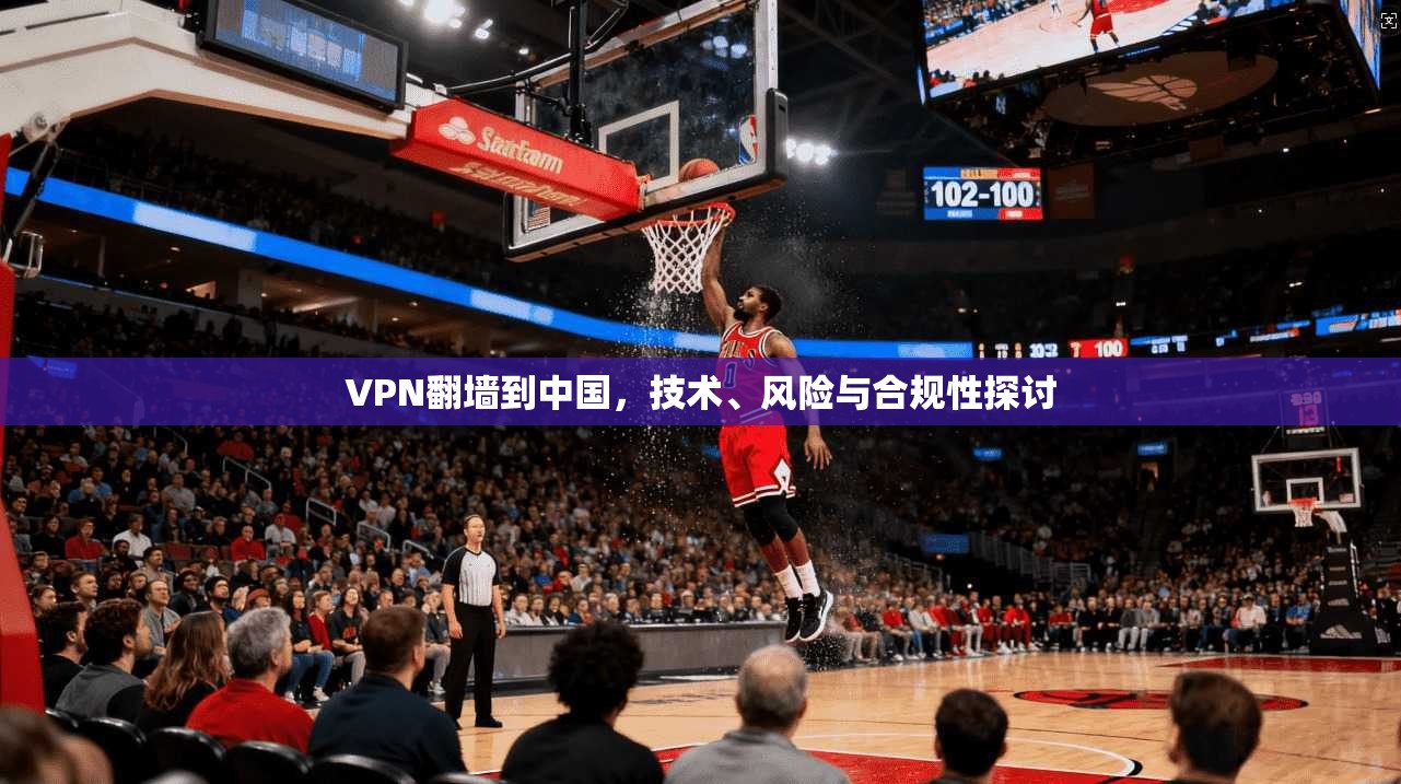 VPN翻墙到中国，技术、风险与合规性探讨