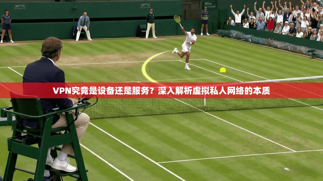 VPN究竟是设备还是服务？深入解析虚拟私人网络的本质