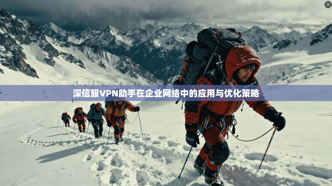 深信服VPN助手在企业网络中的应用与优化策略