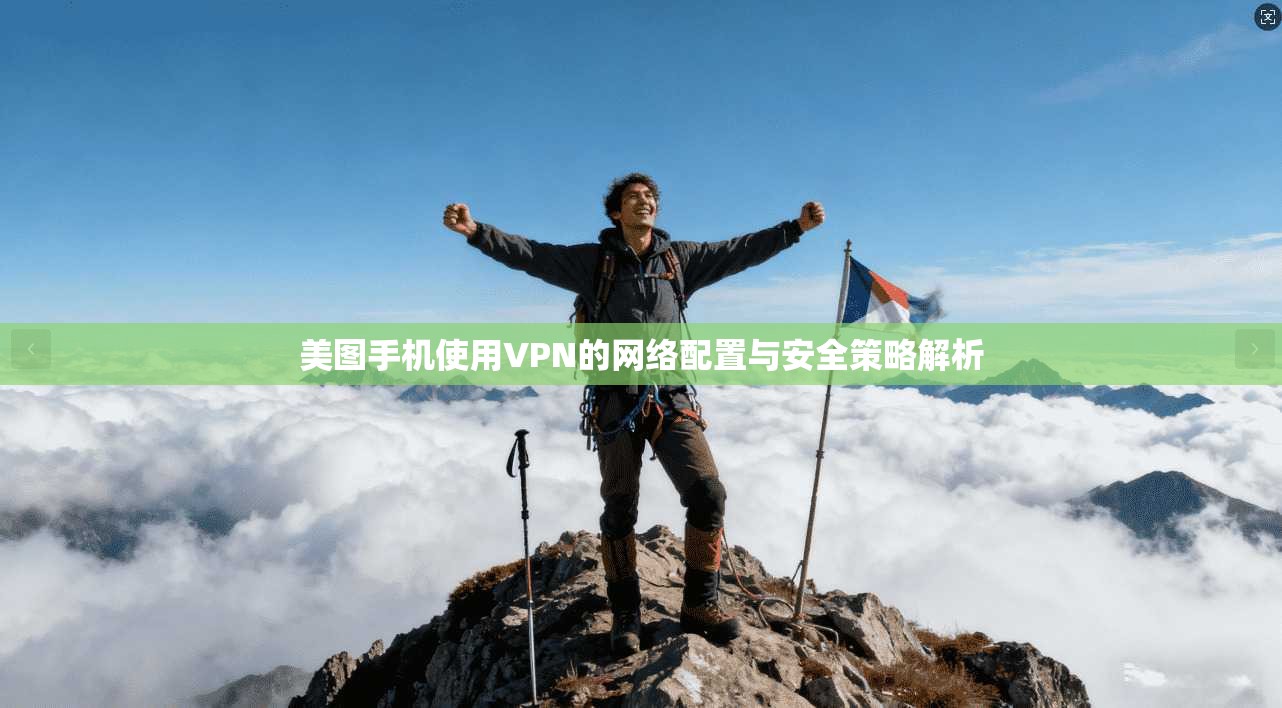 美图手机使用VPN的网络配置与安全策略解析