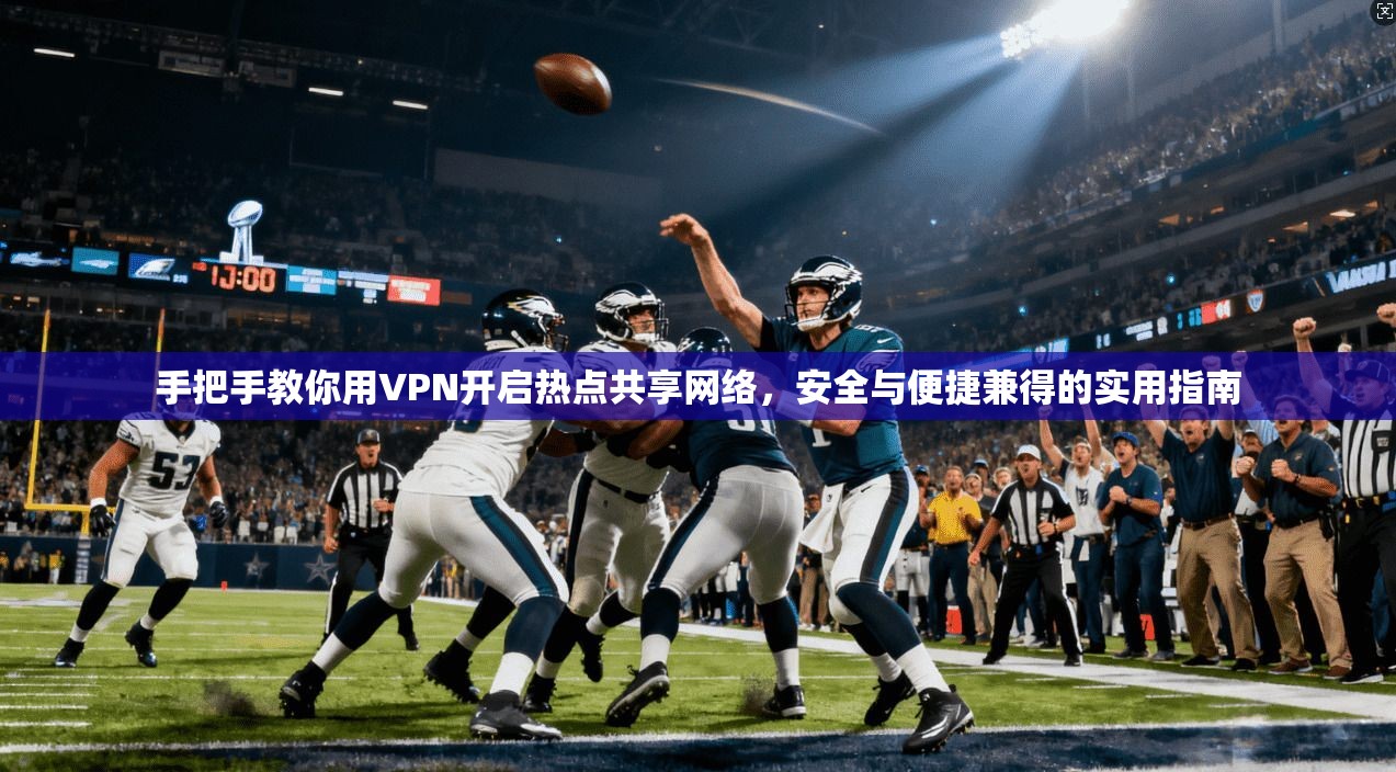 手把手教你用VPN开启热点共享网络，安全与便捷兼得的实用指南