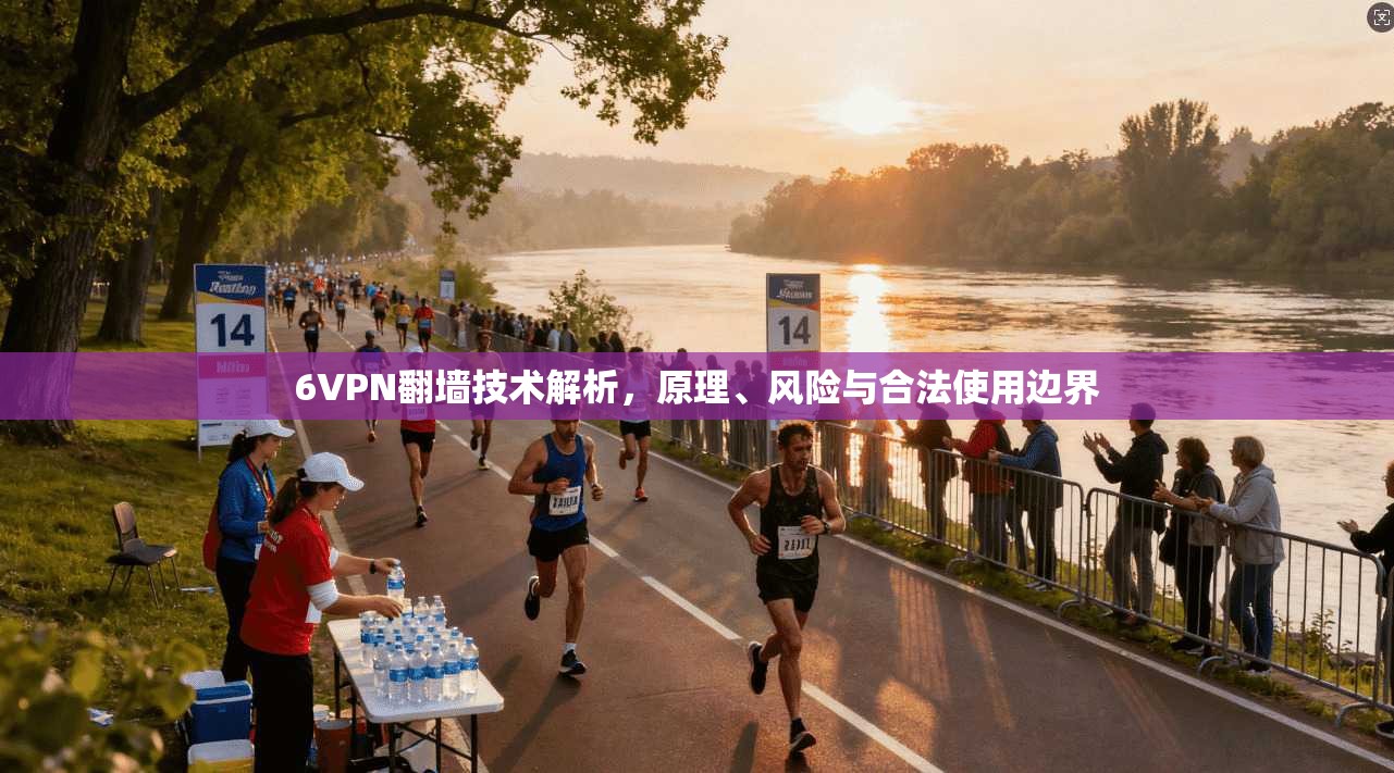 6VPN翻墙技术解析，原理、风险与合法使用边界