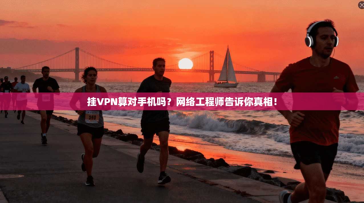 挂VPN算对手机吗？网络工程师告诉你真相！