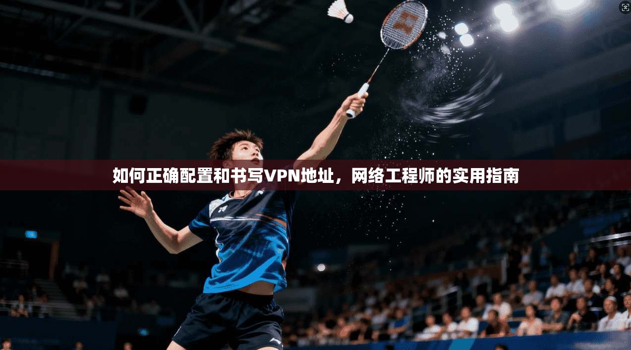 如何正确配置和书写VPN地址，网络工程师的实用指南