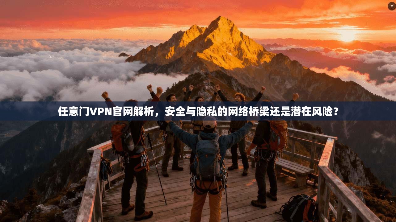 任意门VPN官网解析，安全与隐私的网络桥梁还是潜在风险？