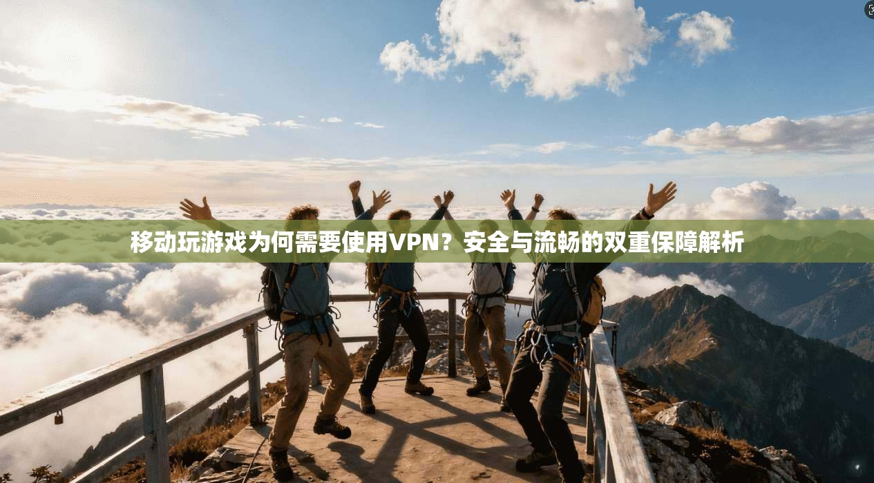 移动玩游戏为何需要使用VPN？安全与流畅的双重保障解析