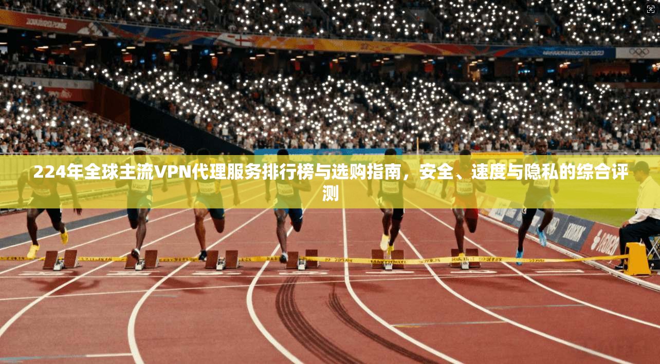 224年全球主流VPN代理服务排行榜与选购指南,安全、速度与隐私的综合评测 224年全球主流VPN代理服务排行榜与选购指南,安全、速度与隐私的综合评测