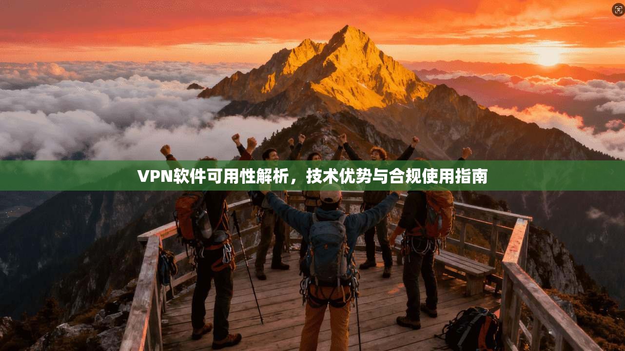 VPN软件可用性解析，技术优势与合规使用指南