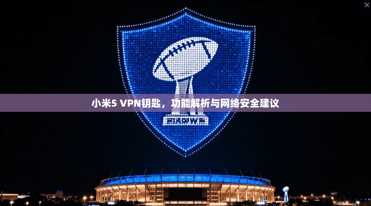 小米5 VPN钥匙，功能解析与网络安全建议