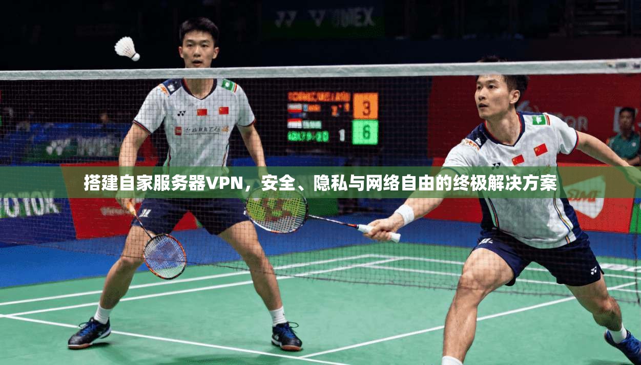 搭建自家服务器VPN，安全、隐私与网络自由的终极解决方案