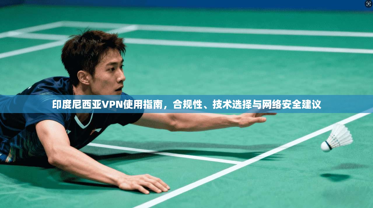印度尼西亚VPN使用指南，合规性、技术选择与网络安全建议