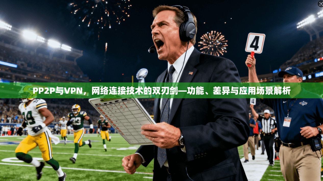 PP2P与VPN，网络连接技术的双刃剑—功能、差异与应用场景解析