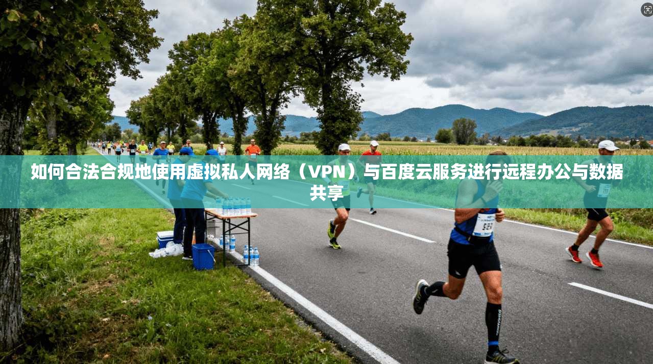 如何合法合规地使用虚拟私人网络（VPN）与百度云服务进行远程办公与数据共享