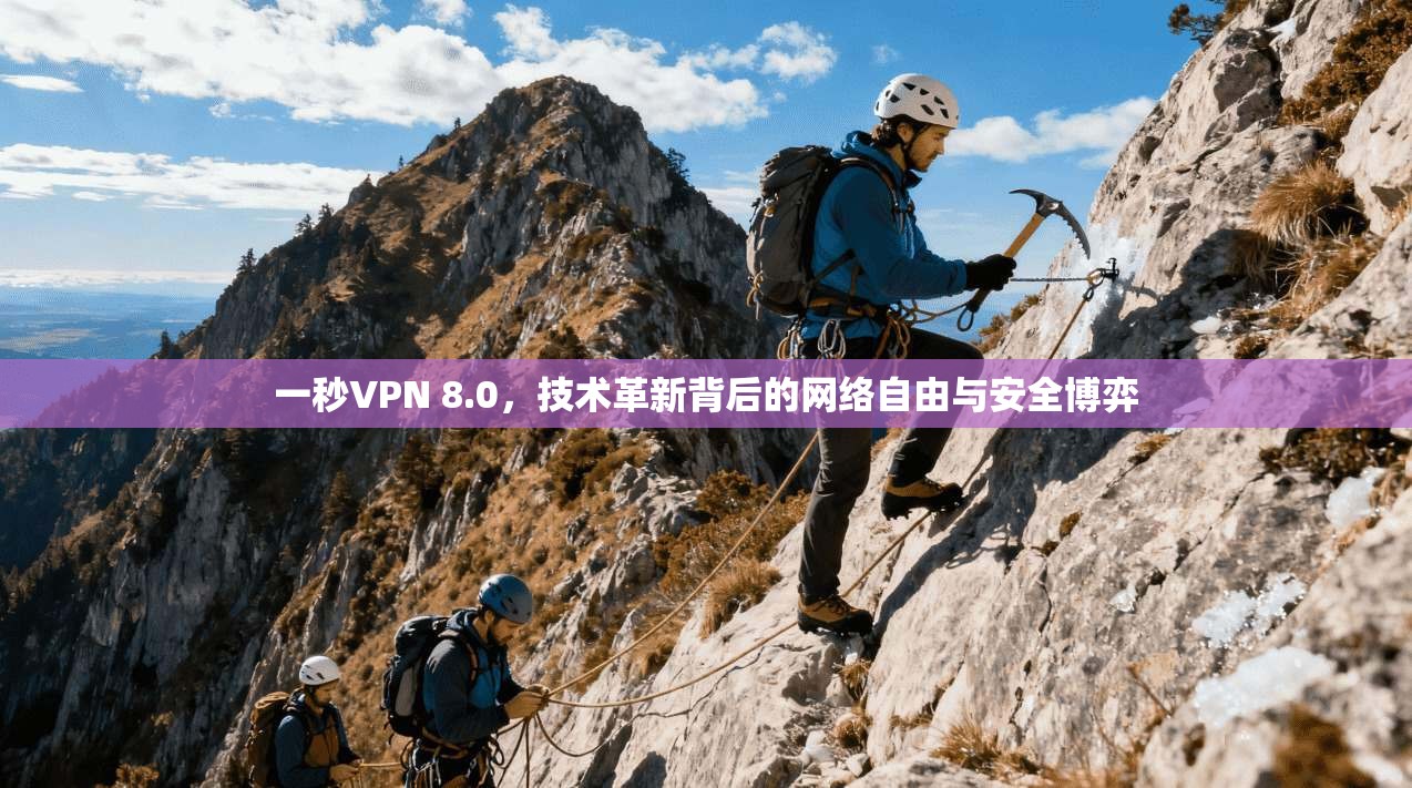 一秒VPN 8.0,技术革新背后的网络自由与安全博弈 一秒VPN 8.0,技术革新背后的网络自由与安全博弈