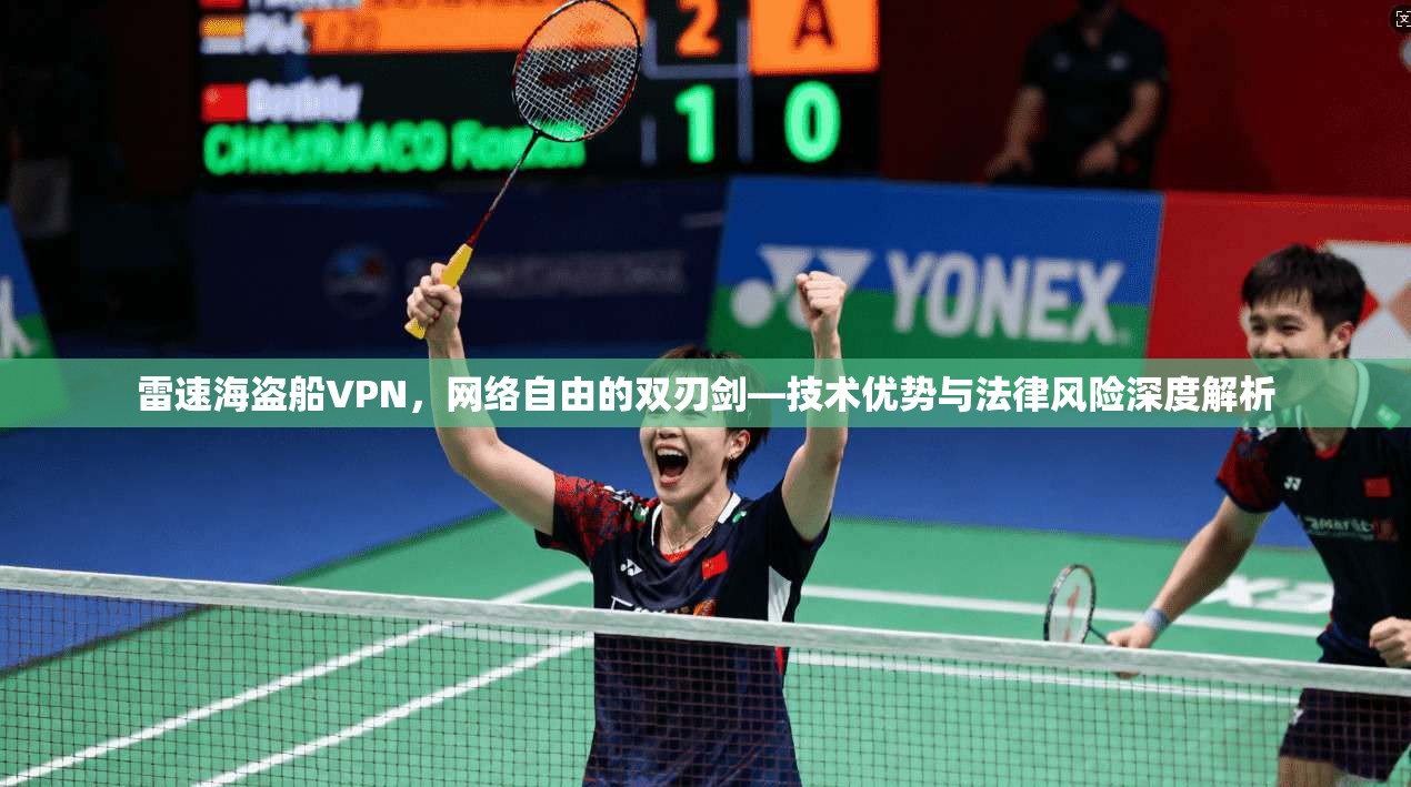 雷速海盗船VPN,网络自由的双刃剑—技术优势与法律风险深度解析 雷速海盗船VPN,网络自由的双刃剑—技术优势与法律风险深度解析