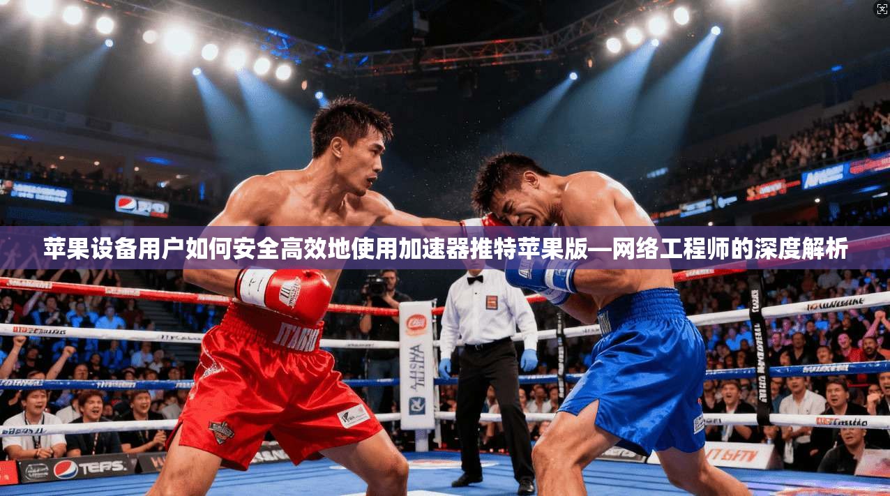 苹果设备用户如何安全高效地使用加速器推特苹果版—网络工程师的深度解析