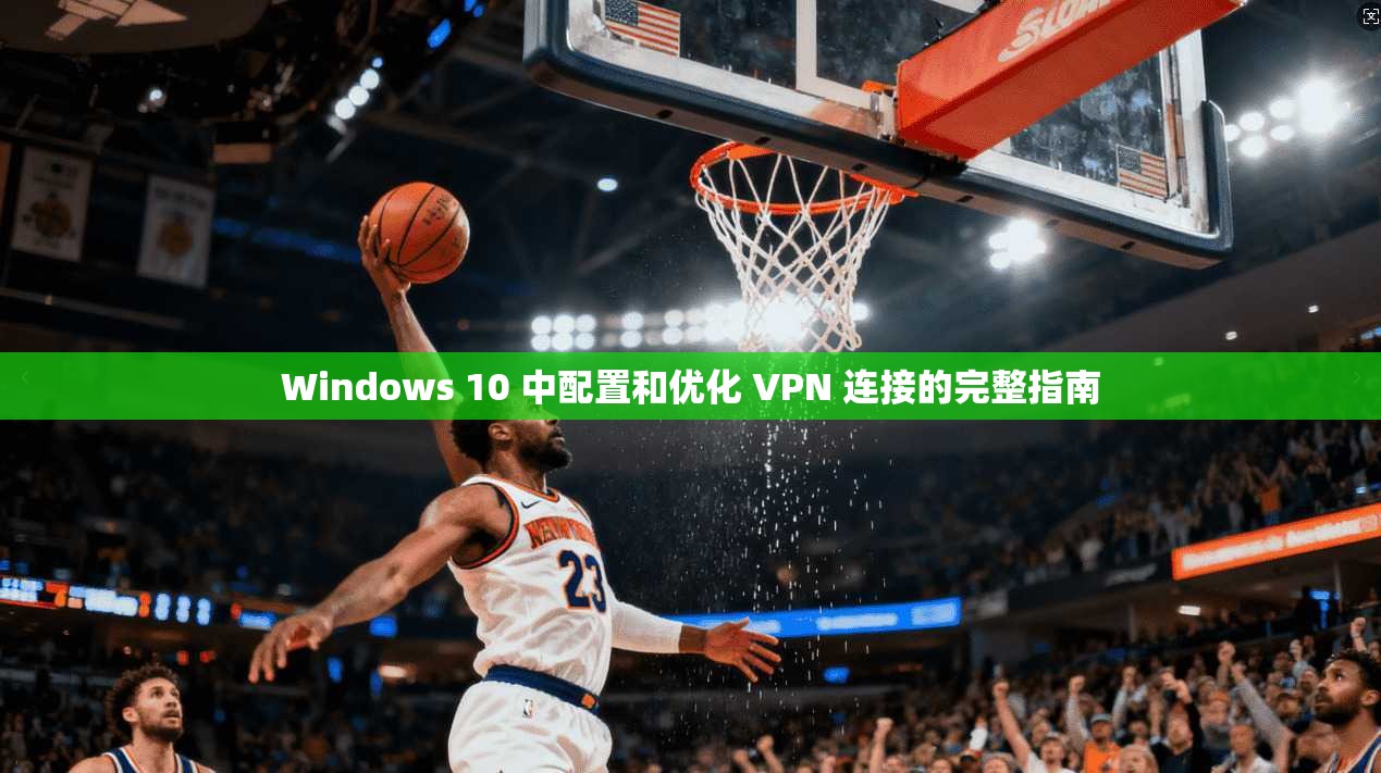 Windows 10 中配置和优化 VPN 连接的完整指南 Windows 10 中配置和优化 VPN 连接的完整指南