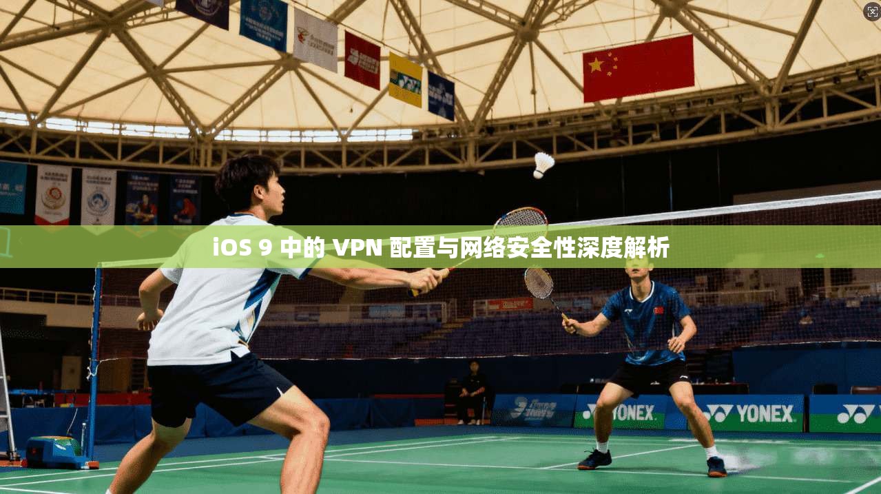 iOS 9 中的 VPN 配置与网络安全性深度解析
