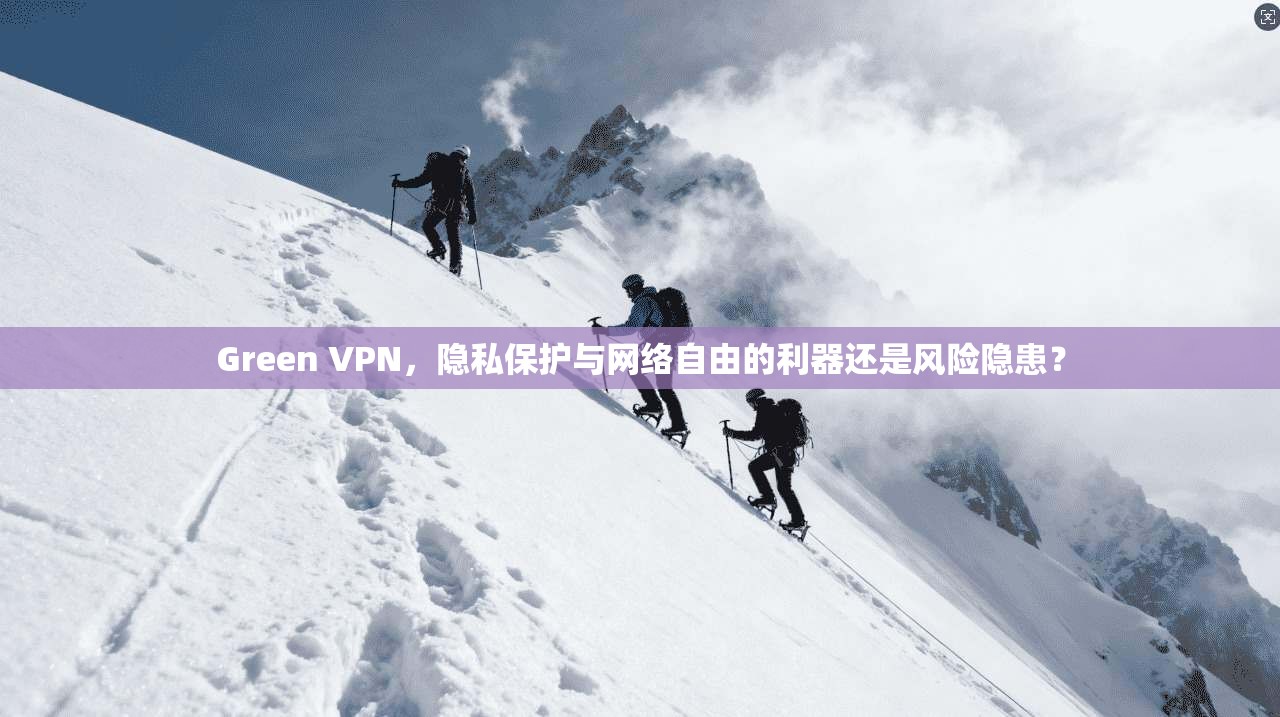 Green VPN，隐私保护与网络自由的利器还是风险隐患？