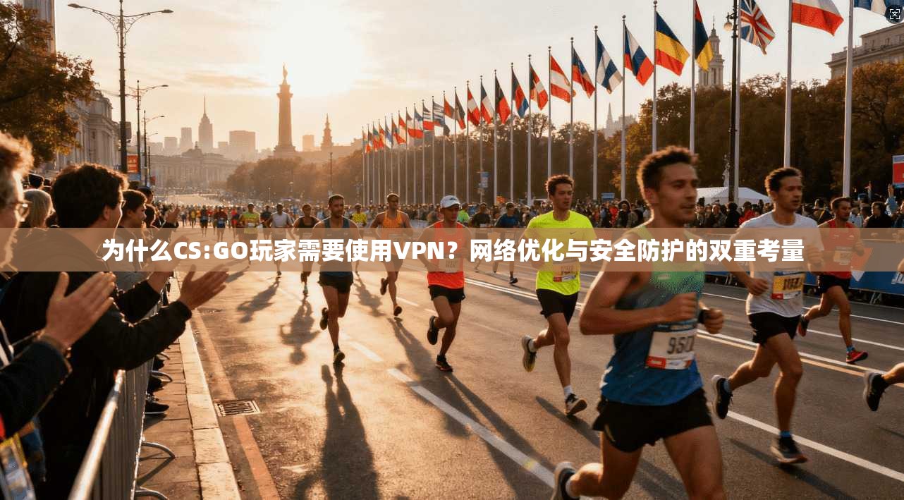 为什么CS:GO玩家需要使用VPN?网络优化与安全防护的双重考量 为什么CS:GO玩家需要使用VPN?网络优化与安全防护的双重考量