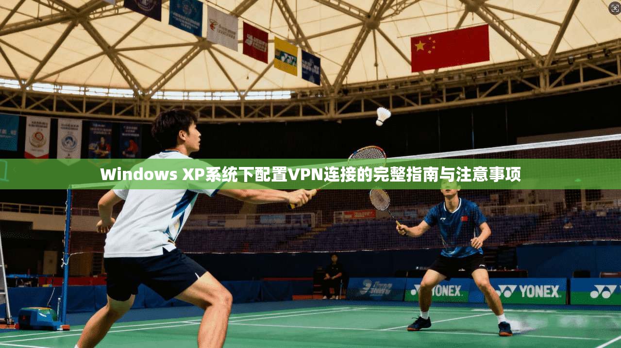 Windows XP系统下配置VPN连接的完整指南与注意事项