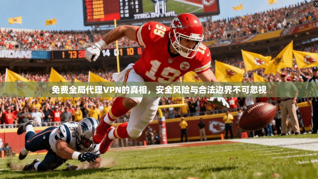 免费全局代理VPN的真相，安全风险与合法边界不可忽视