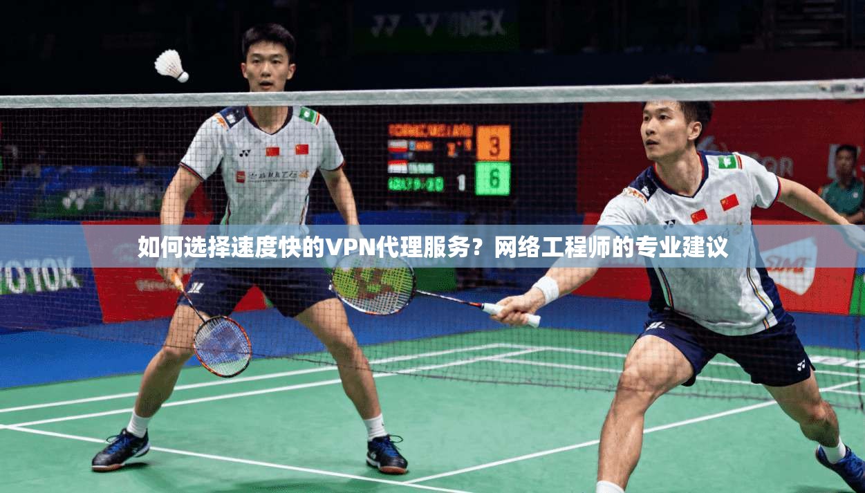 如何选择速度快的VPN代理服务？网络工程师的专业建议