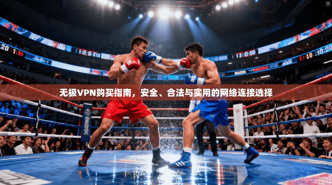 无极VPN购买指南，安全、合法与实用的网络连接选择