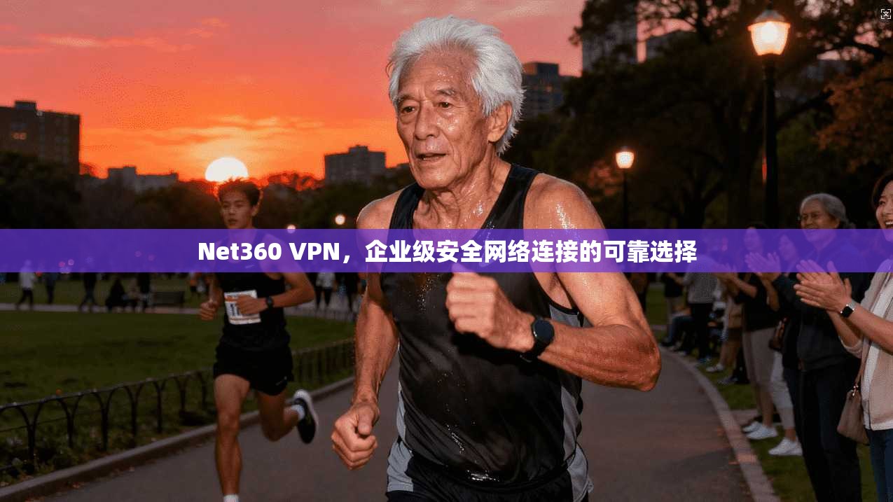 Net360 VPN，企业级安全网络连接的可靠选择