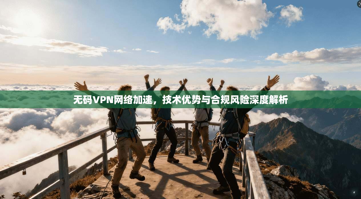 无码VPN网络加速，技术优势与合规风险深度解析