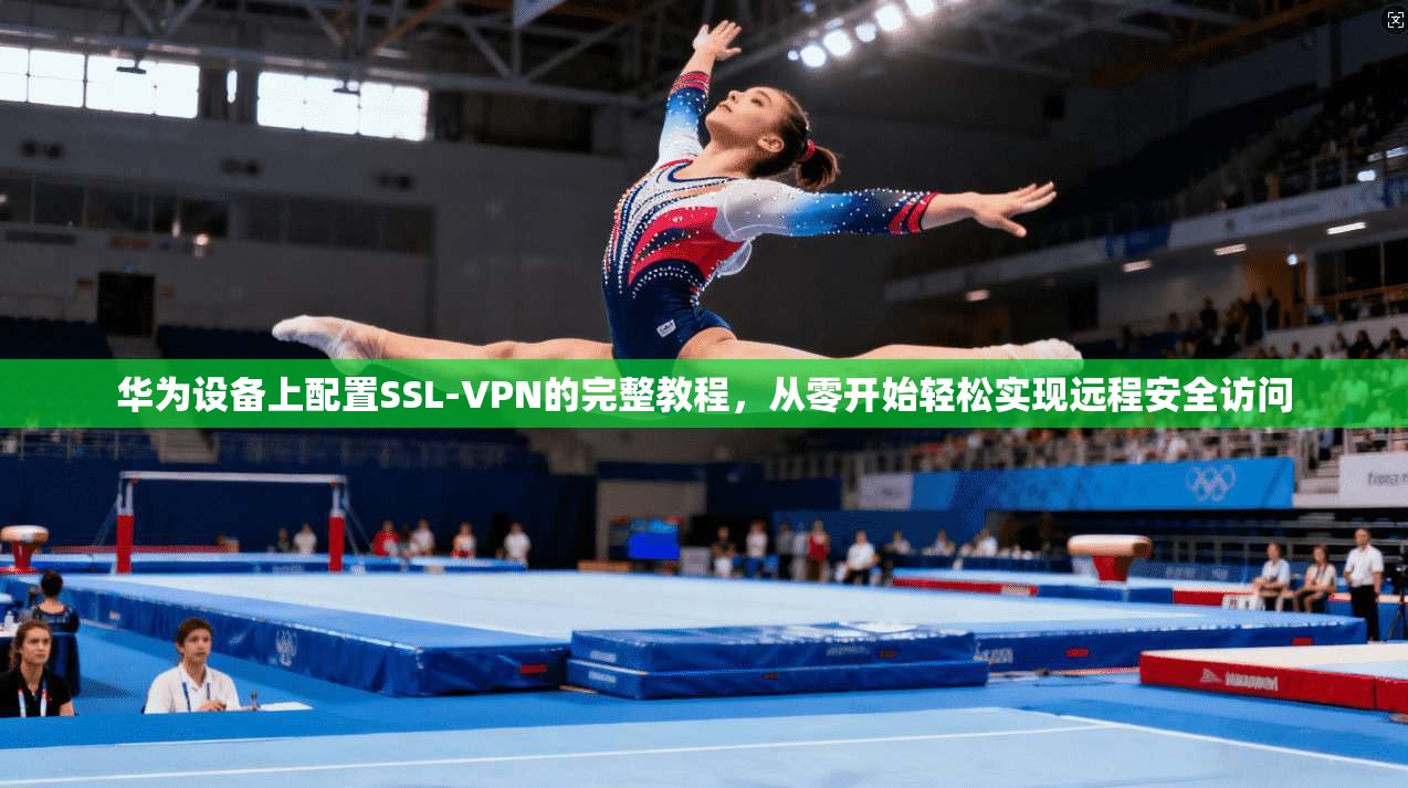 华为设备上配置SSL-VPN的完整教程，从零开始轻松实现远程安全访问