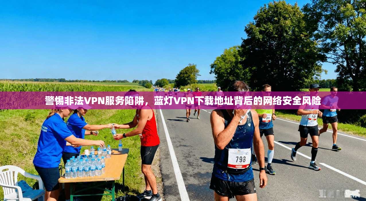 警惕非法VPN服务陷阱，蓝灯VPN下载地址背后的网络安全风险