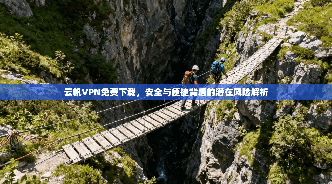 云帆VPN免费下载，安全与便捷背后的潜在风险解析