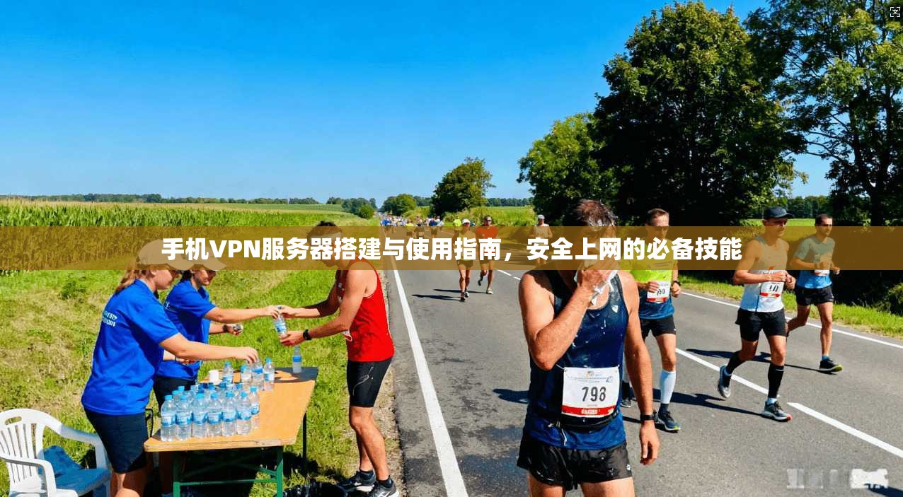 手机VPN服务器搭建与使用指南，安全上网的必备技能
