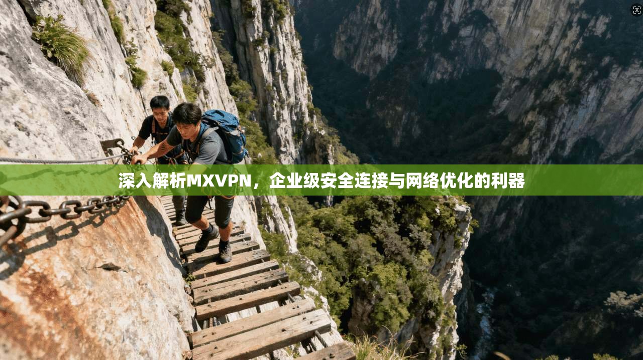 深入解析MXVPN，企业级安全连接与网络优化的利器