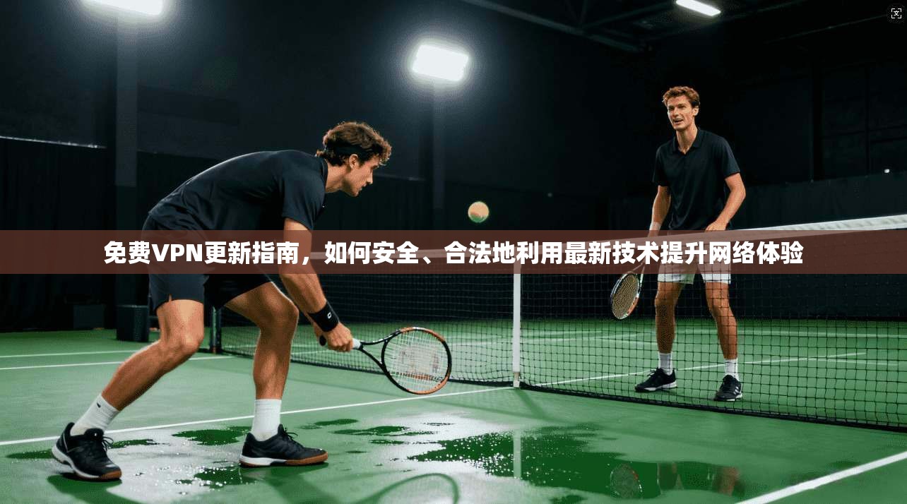 免费VPN更新指南，如何安全、合法地利用最新技术提升网络体验