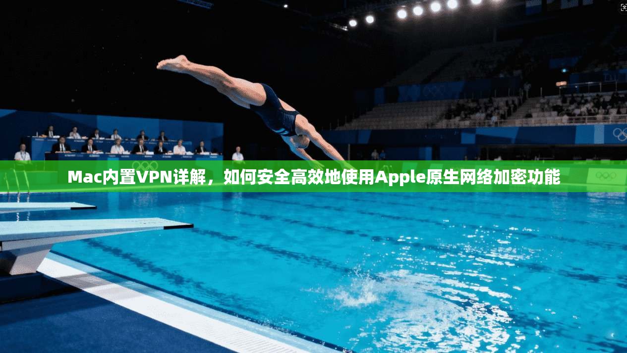 Mac内置VPN详解，如何安全高效地使用Apple原生网络加密功能