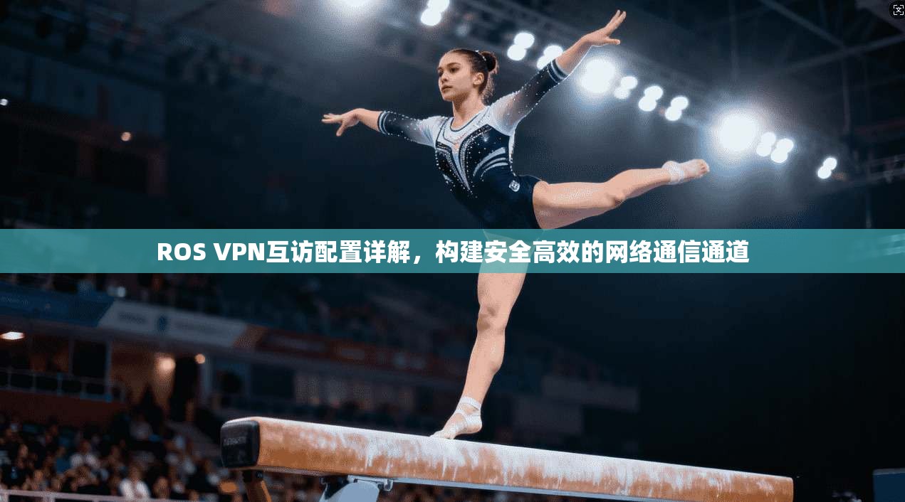 ROS VPN互访配置详解，构建安全高效的网络通信通道