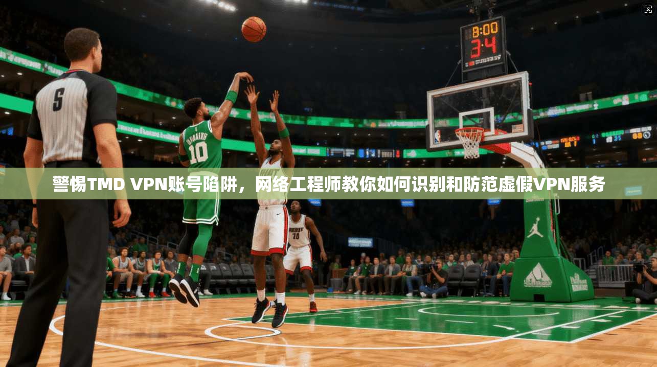 警惕TMD VPN账号陷阱，网络工程师教你如何识别和防范虚假VPN服务