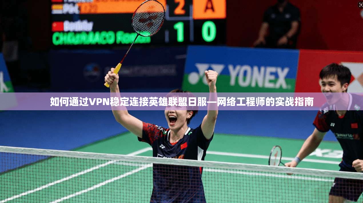 如何通过VPN稳定连接英雄联盟日服—网络工程师的实战指南