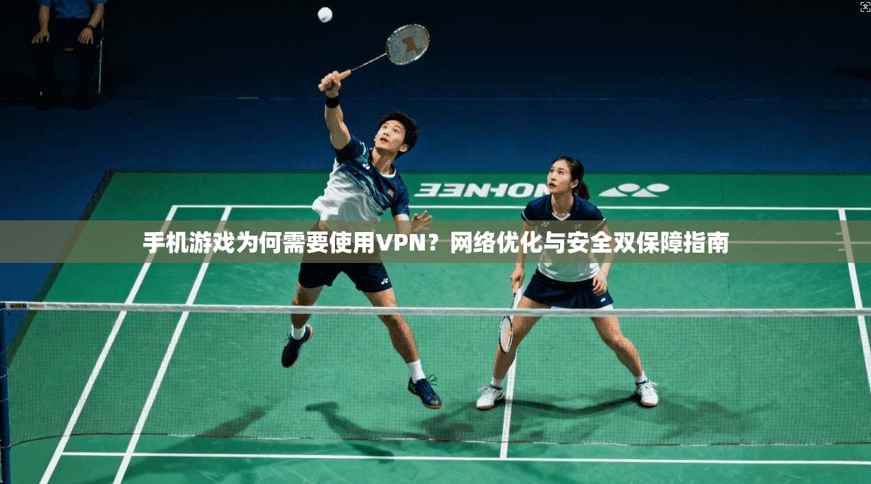 手机游戏为何需要使用VPN？网络优化与安全双保障指南