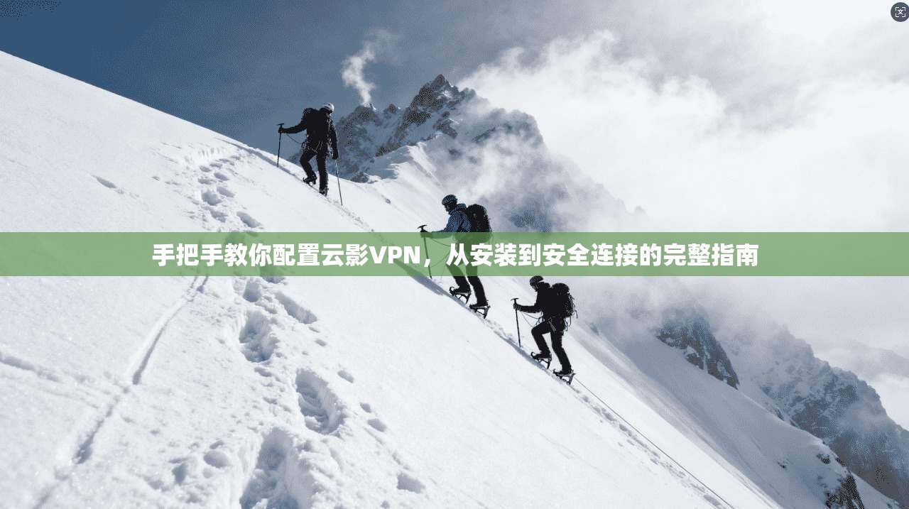 手把手教你配置云影VPN，从安装到安全连接的完整指南
