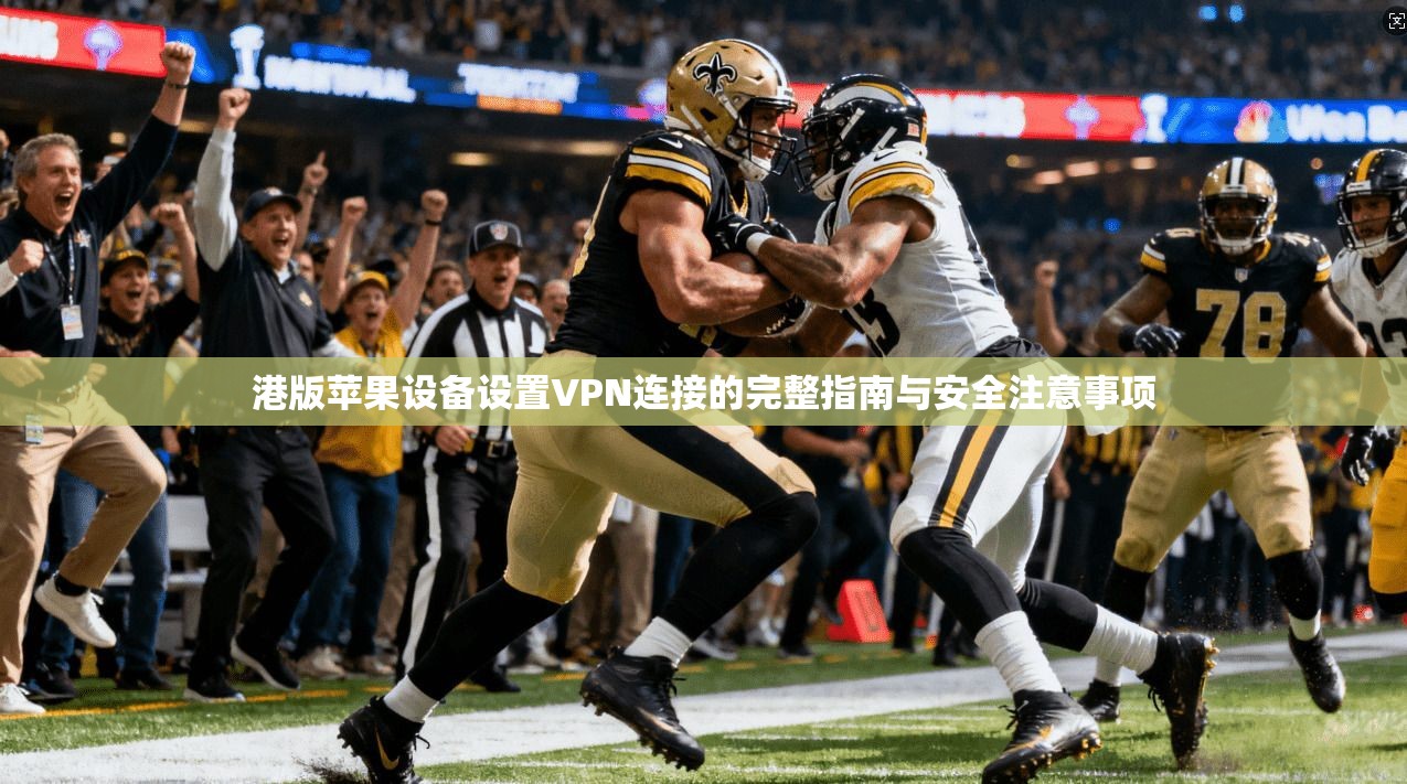 港版苹果设备设置VPN连接的完整指南与安全注意事项