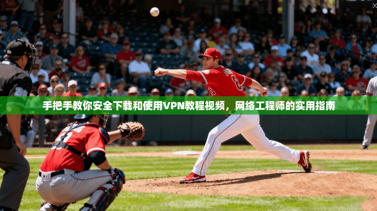 手把手教你安全下载和使用VPN教程视频，网络工程师的实用指南