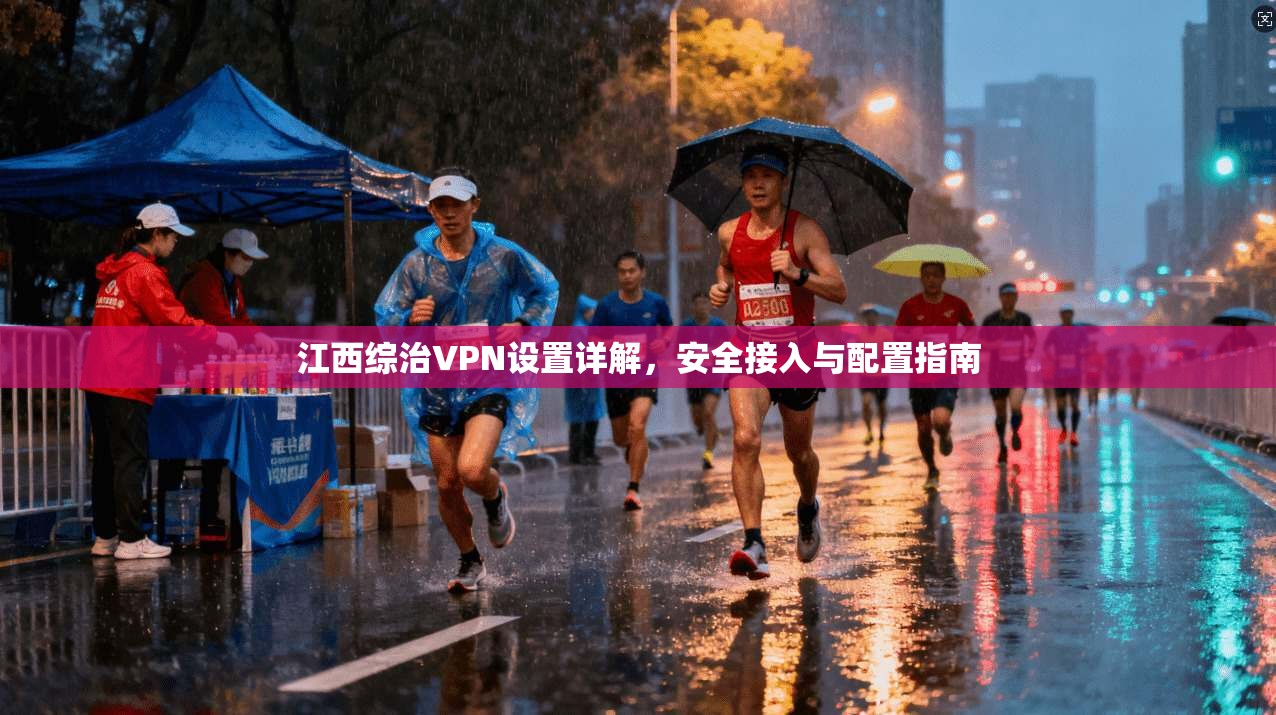 江西综治VPN设置详解，安全接入与配置指南