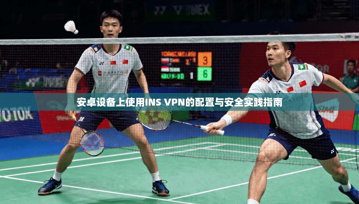 安卓设备上使用INS VPN的配置与安全实践指南